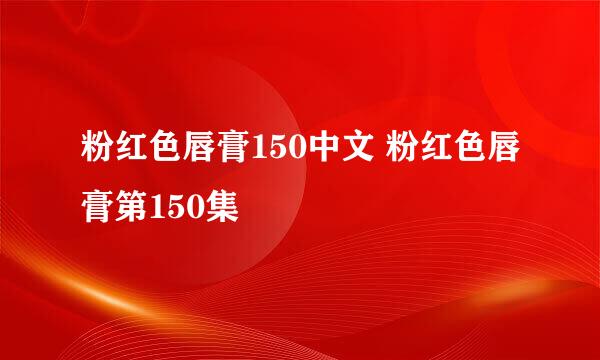 粉红色唇膏150中文 粉红色唇膏第150集