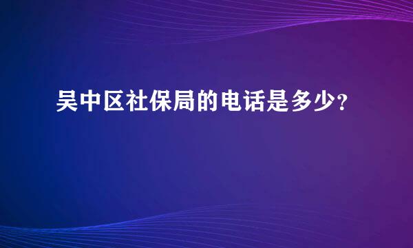 吴中区社保局的电话是多少？