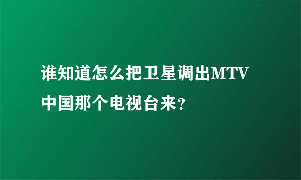 谁知道怎么把卫星调出MTV中国那个电视台来？