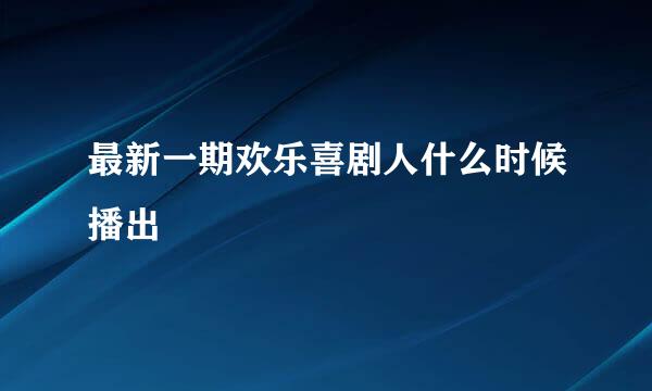 最新一期欢乐喜剧人什么时候播出