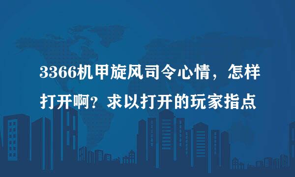 3366机甲旋风司令心情，怎样打开啊？求以打开的玩家指点