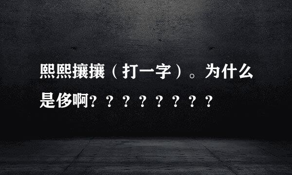 熙熙攘攘（打一字）。为什么是侈啊？？？？？？？？