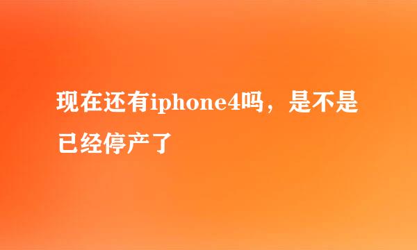 现在还有iphone4吗，是不是已经停产了