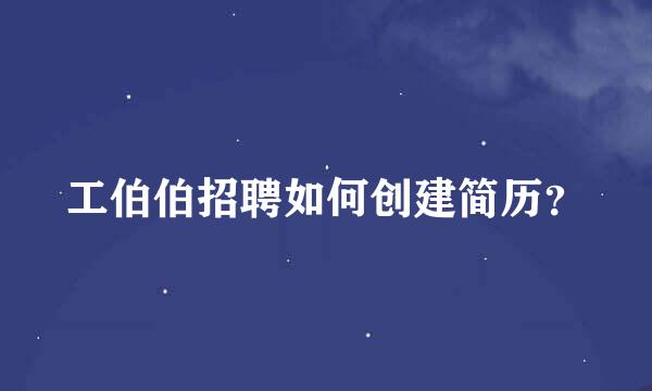 工伯伯招聘如何创建简历？