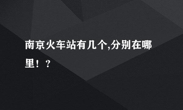 南京火车站有几个,分别在哪里！？