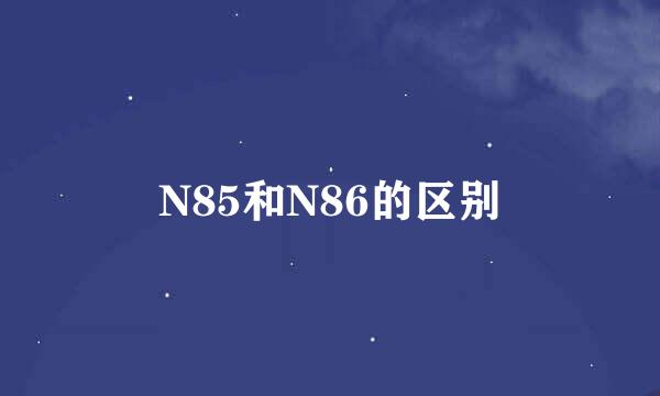 N85和N86的区别