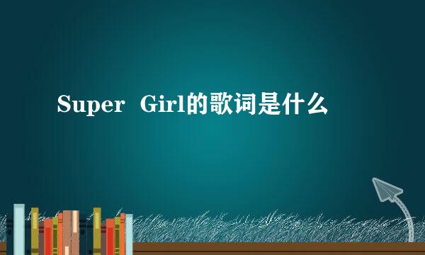 Super  Girl的歌词是什么