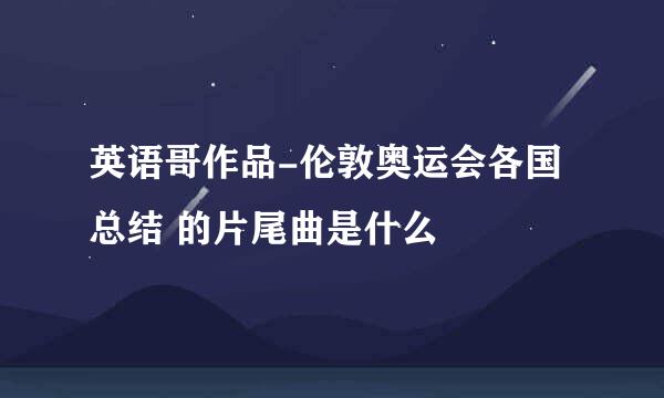 英语哥作品-伦敦奥运会各国总结 的片尾曲是什么