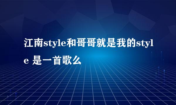 江南style和哥哥就是我的style 是一首歌么