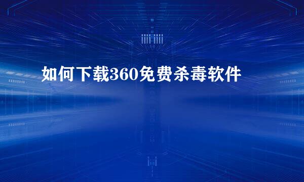 如何下载360免费杀毒软件