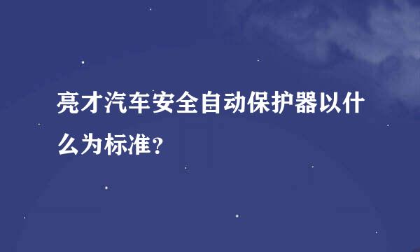 亮才汽车安全自动保护器以什么为标准？