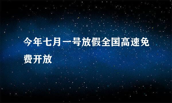 今年七月一号放假全国高速免费开放