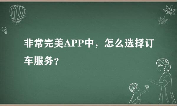 非常完美APP中，怎么选择订车服务？