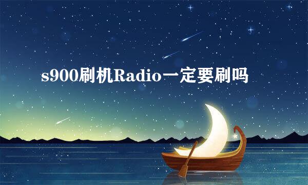 s900刷机Radio一定要刷吗