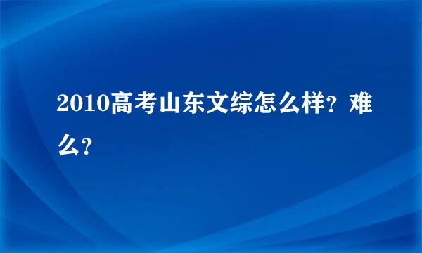 2010高考山东文综怎么样？难么？