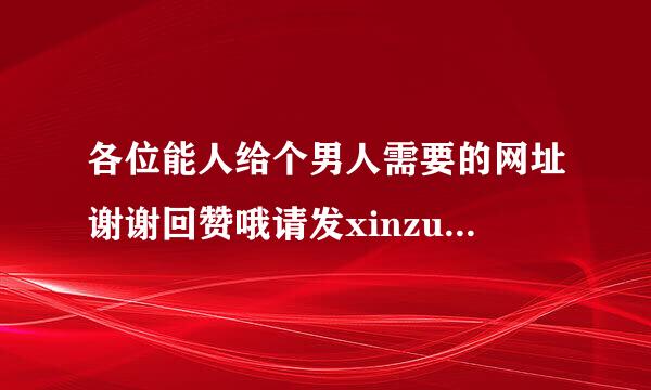 各位能人给个男人需要的网址谢谢回赞哦请发xinzung_l 126youxiang