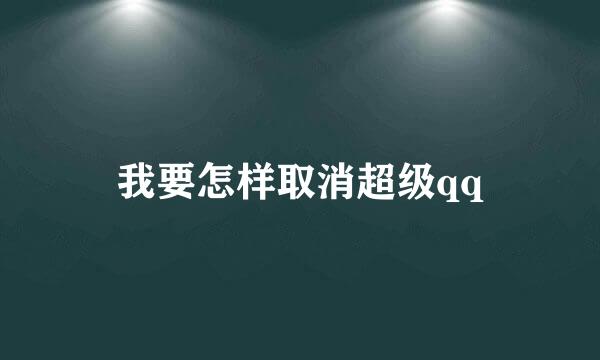 我要怎样取消超级qq