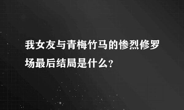 我女友与青梅竹马的惨烈修罗场最后结局是什么？