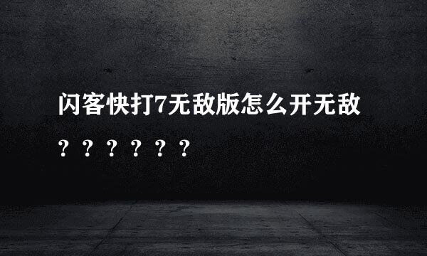 闪客快打7无敌版怎么开无敌？？？？？？