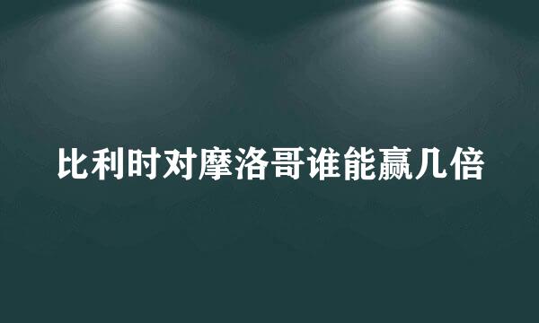 比利时对摩洛哥谁能赢几倍