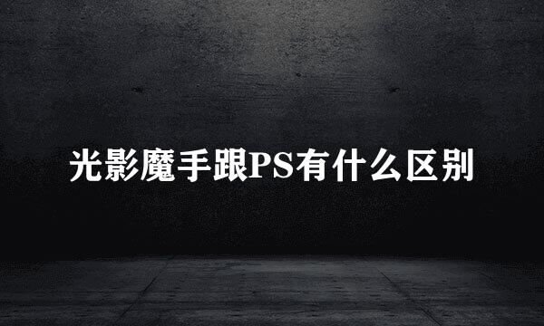 光影魔手跟PS有什么区别