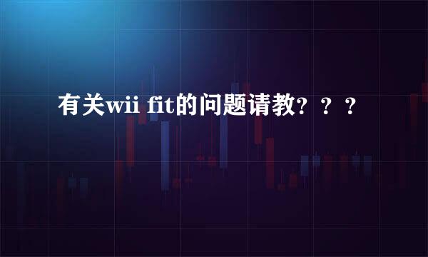 有关wii fit的问题请教？？？