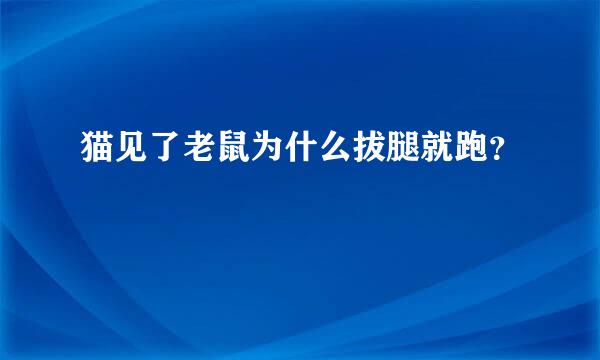 猫见了老鼠为什么拔腿就跑？