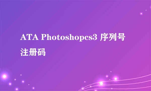 ATA Photoshopcs3 序列号 注册码