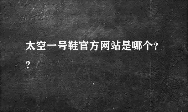 太空一号鞋官方网站是哪个？？