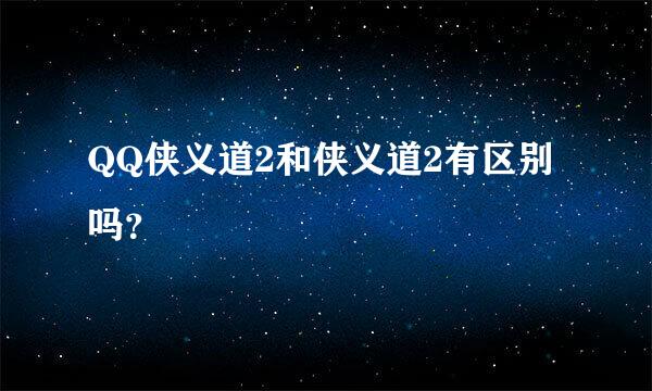 QQ侠义道2和侠义道2有区别吗？