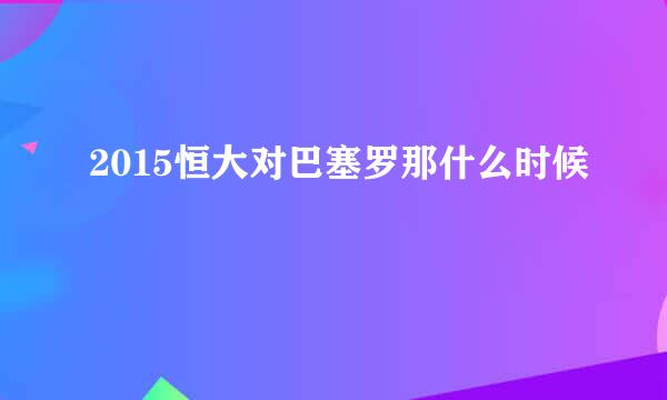 2015恒大对巴塞罗那什么时候