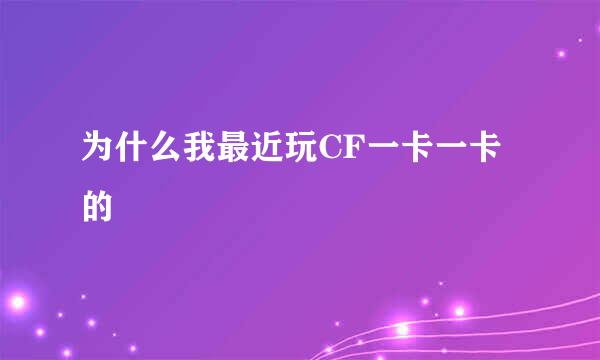 为什么我最近玩CF一卡一卡的