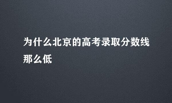 为什么北京的高考录取分数线那么低