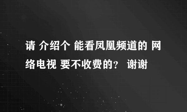 请 介绍个 能看凤凰频道的 网络电视 要不收费的？ 谢谢