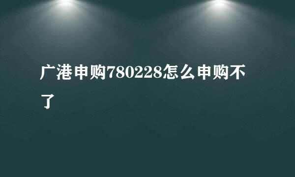 广港申购780228怎么申购不了