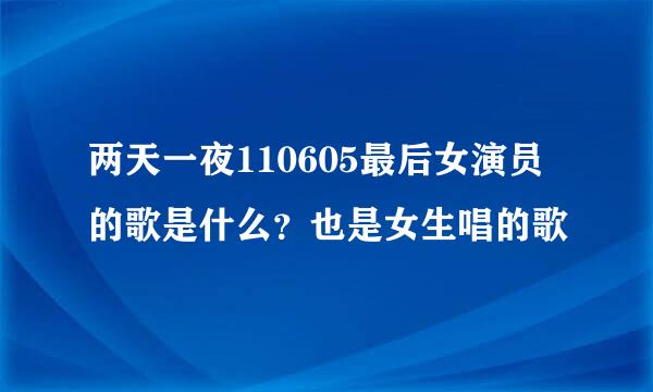 两天一夜110605最后女演员的歌是什么？也是女生唱的歌