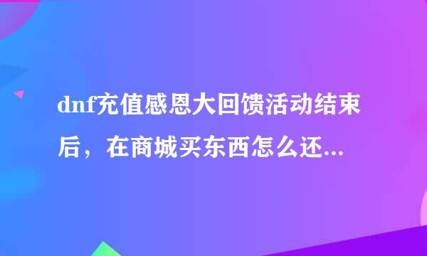 dnf充值感恩大回馈活动结束后，在商城买东西怎么还是在赠送抽奖次数？