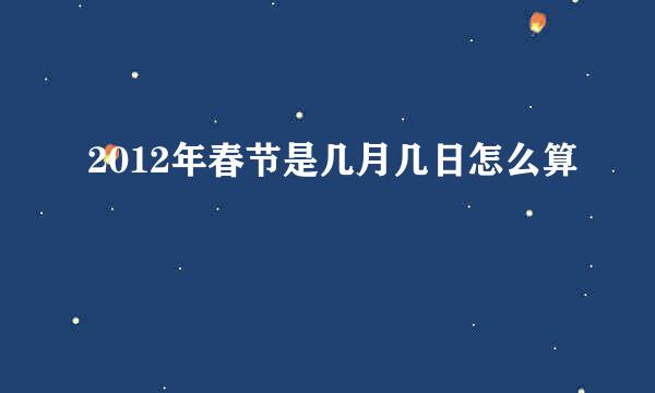 2012年春节是几月几日怎么算