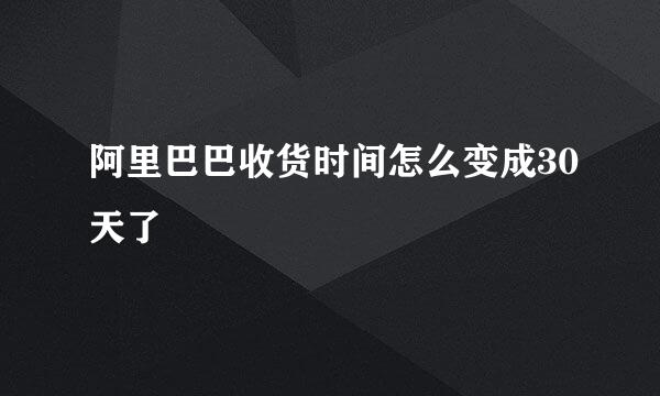 阿里巴巴收货时间怎么变成30天了