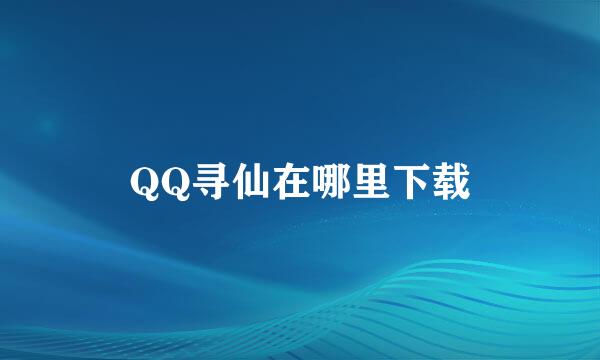 QQ寻仙在哪里下载