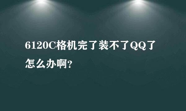 6120C格机完了装不了QQ了怎么办啊？