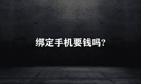 绑定手机要钱吗?