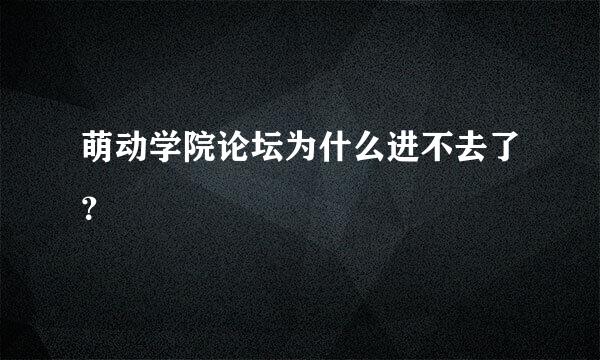 萌动学院论坛为什么进不去了？