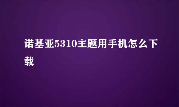 诺基亚5310主题用手机怎么下载