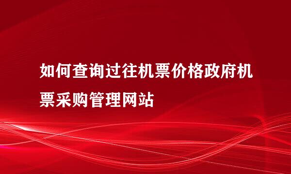 如何查询过往机票价格政府机票采购管理网站