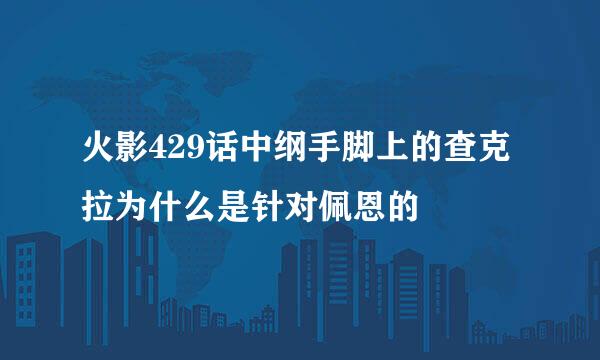 火影429话中纲手脚上的查克拉为什么是针对佩恩的