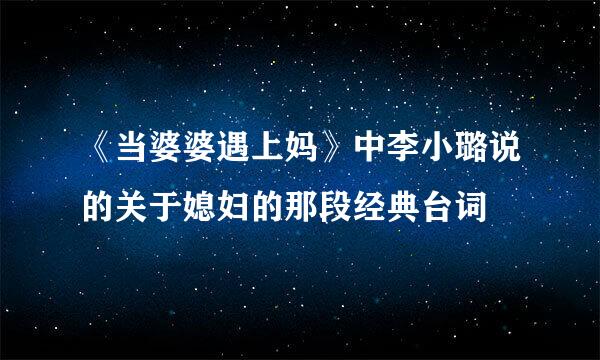 《当婆婆遇上妈》中李小璐说的关于媳妇的那段经典台词