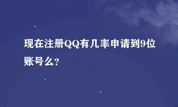 现在注册QQ有几率申请到9位账号么？