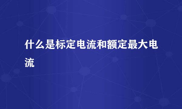 什么是标定电流和额定最大电流