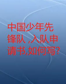 中国少年先锋队 ,入队申请书,如何写?